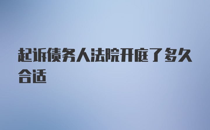 起诉债务人法院开庭了多久合适