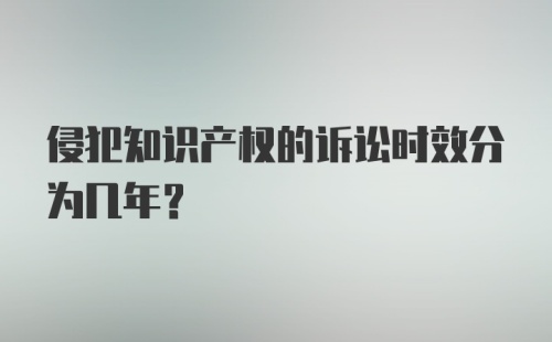 侵犯知识产权的诉讼时效分为几年？