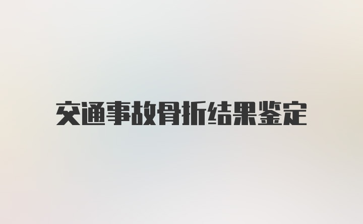 交通事故骨折结果鉴定