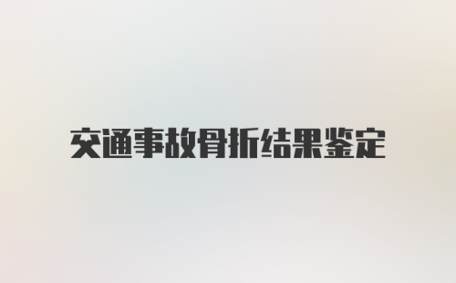 交通事故骨折结果鉴定