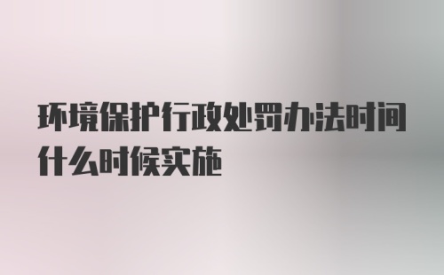 环境保护行政处罚办法时间什么时候实施