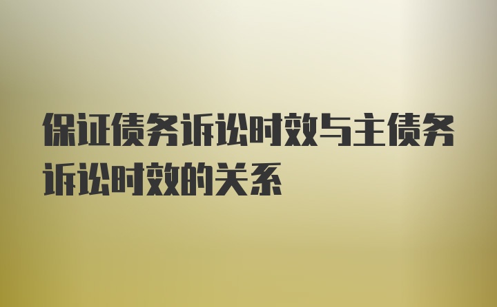 保证债务诉讼时效与主债务诉讼时效的关系