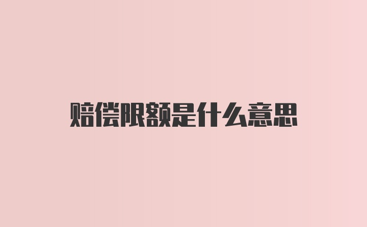 赔偿限额是什么意思