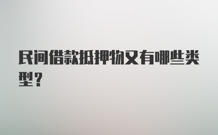 民间借款抵押物又有哪些类型？