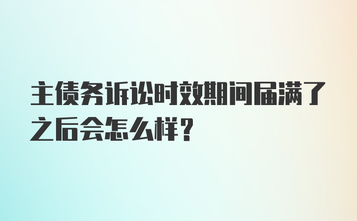 主债务诉讼时效期间届满了之后会怎么样？