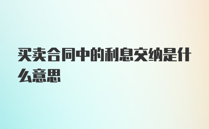 买卖合同中的利息交纳是什么意思