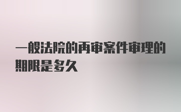 一般法院的再审案件审理的期限是多久