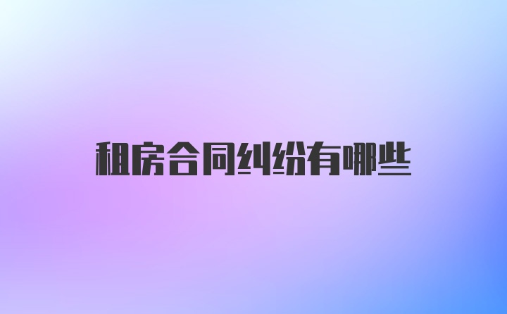 租房合同纠纷有哪些