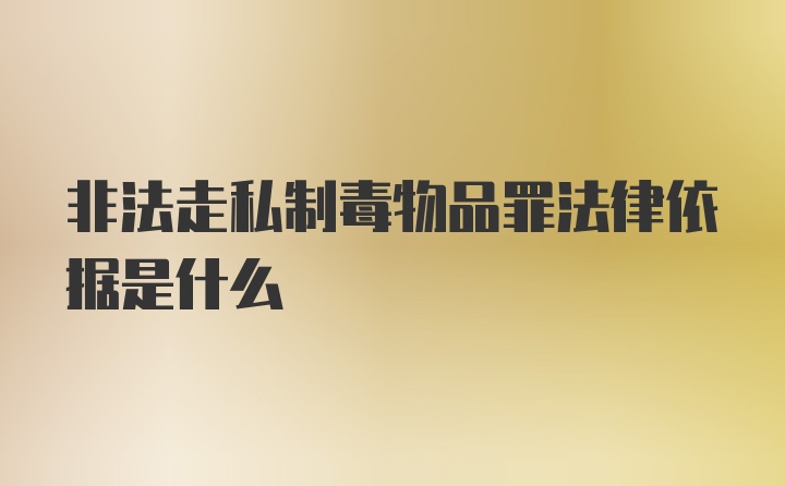 非法走私制毒物品罪法律依据是什么