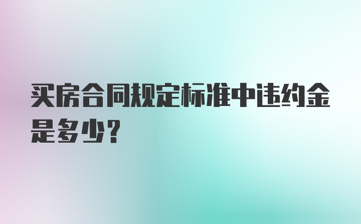 买房合同规定标准中违约金是多少？