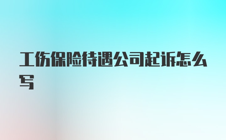 工伤保险待遇公司起诉怎么写