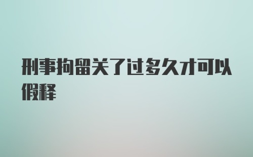 刑事拘留关了过多久才可以假释