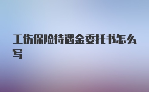 工伤保险待遇金委托书怎么写