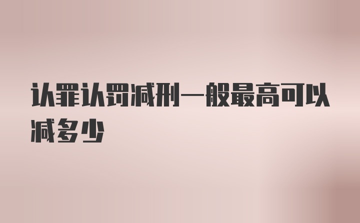 认罪认罚减刑一般最高可以减多少