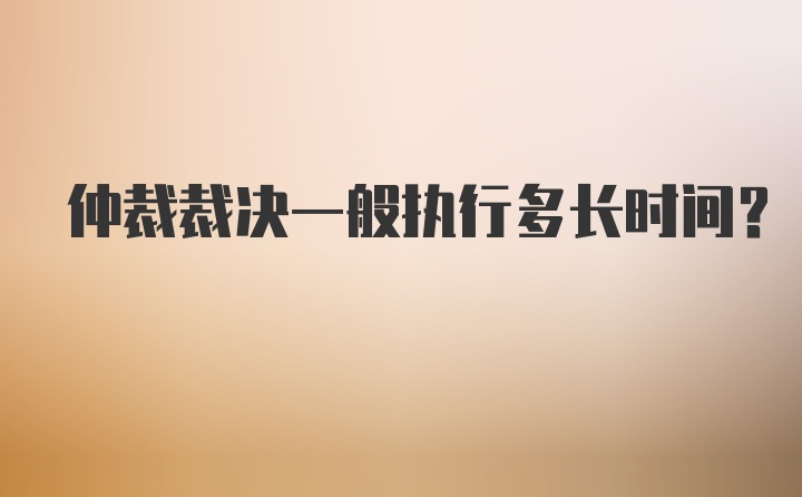 仲裁裁决一般执行多长时间？