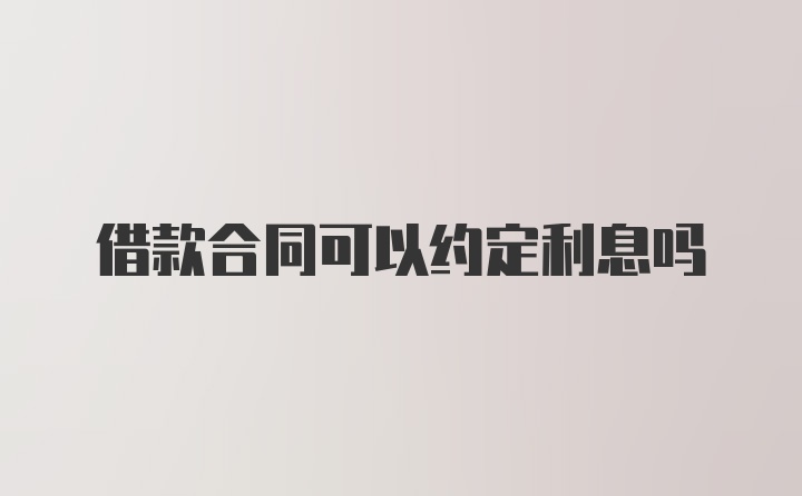 借款合同可以约定利息吗