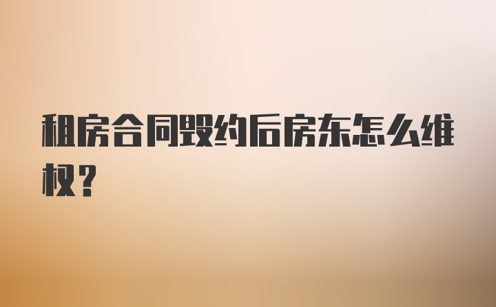 租房合同毁约后房东怎么维权？