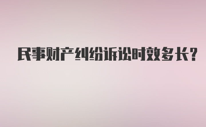 民事财产纠纷诉讼时效多长？