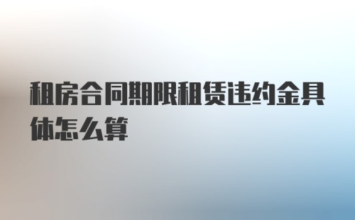 租房合同期限租赁违约金具体怎么算