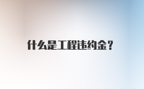 什么是工程违约金？