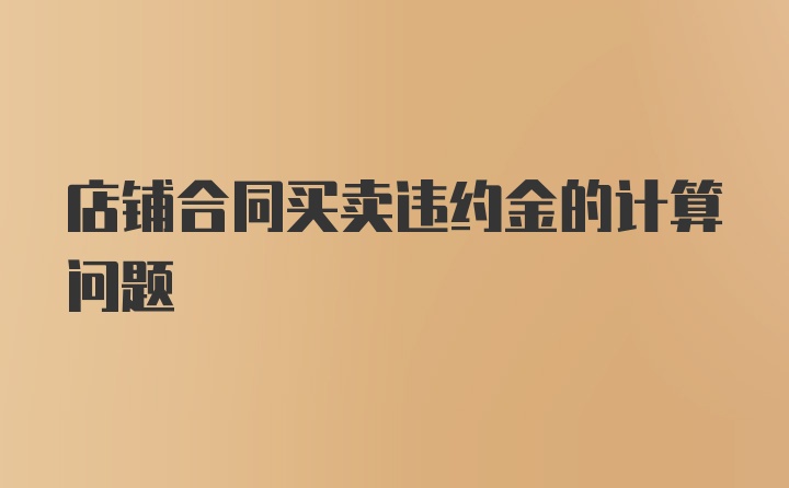 店铺合同买卖违约金的计算问题