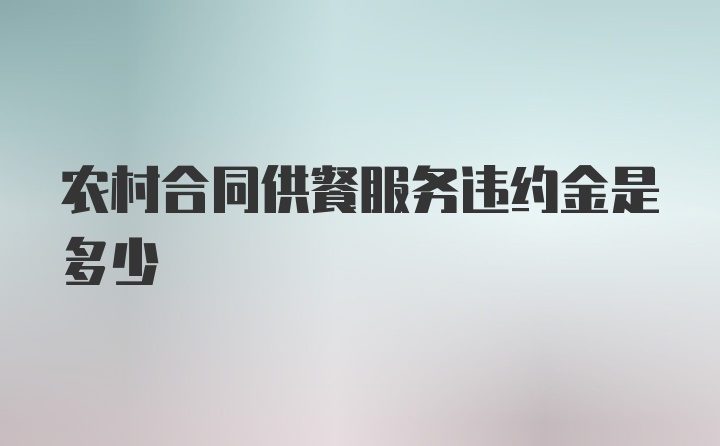 农村合同供餐服务违约金是多少