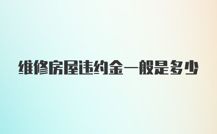 维修房屋违约金一般是多少