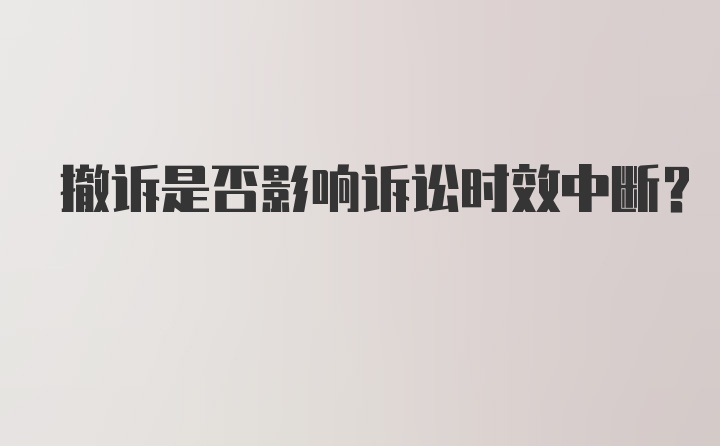 撤诉是否影响诉讼时效中断？