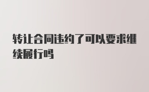 转让合同违约了可以要求继续履行吗