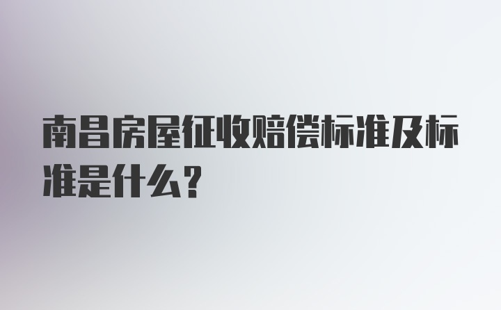 南昌房屋征收赔偿标准及标准是什么？