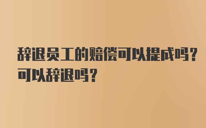 辞退员工的赔偿可以提成吗？可以辞退吗？