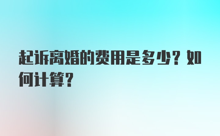 起诉离婚的费用是多少？如何计算？