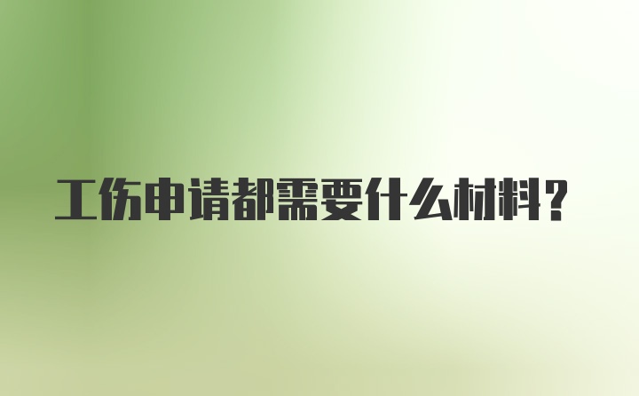 工伤申请都需要什么材料？