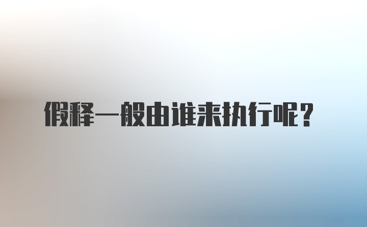 假释一般由谁来执行呢？