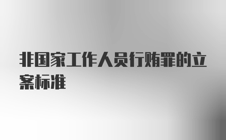 非国家工作人员行贿罪的立案标准