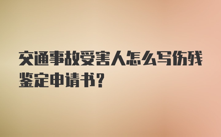 交通事故受害人怎么写伤残鉴定申请书?