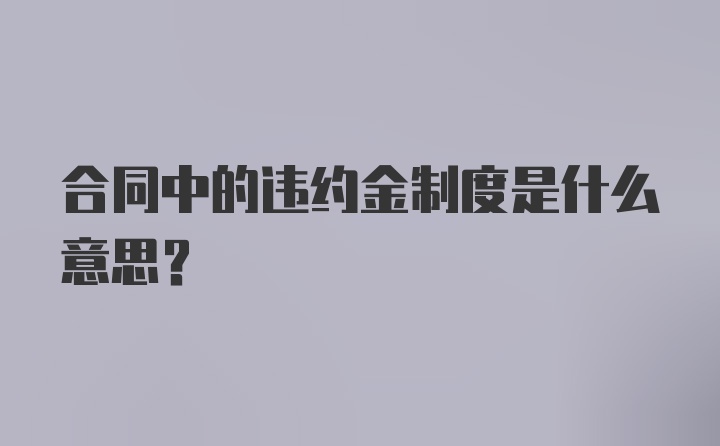 合同中的违约金制度是什么意思？