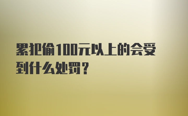 累犯偷100元以上的会受到什么处罚？