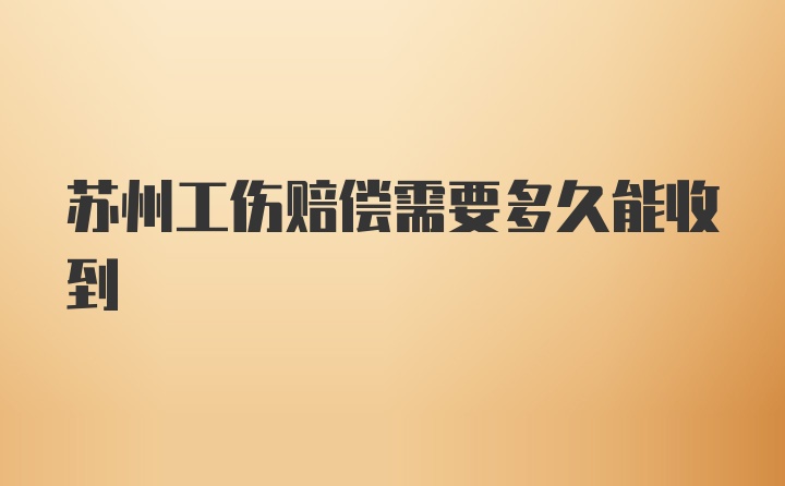 苏州工伤赔偿需要多久能收到