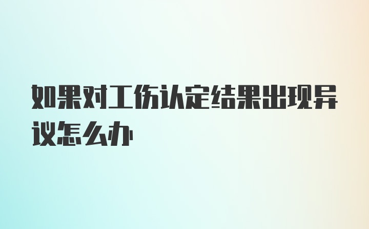 如果对工伤认定结果出现异议怎么办