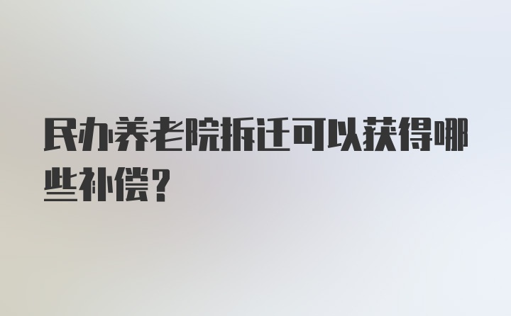 民办养老院拆迁可以获得哪些补偿?