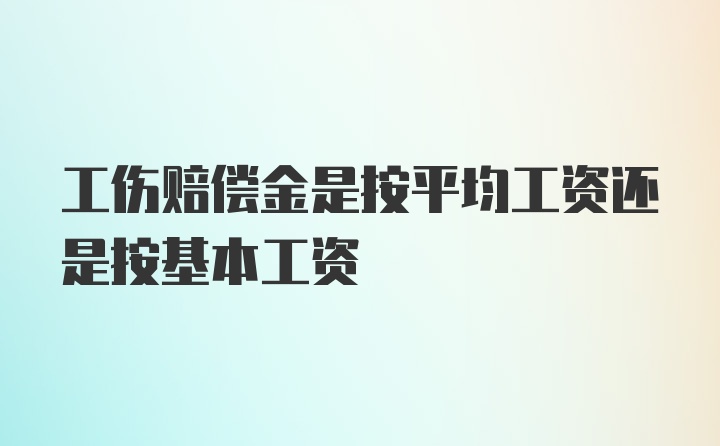 工伤赔偿金是按平均工资还是按基本工资