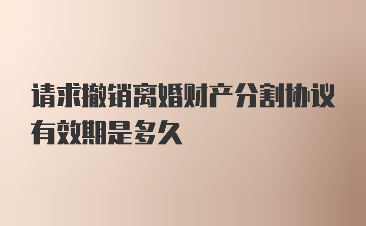 请求撤销离婚财产分割协议有效期是多久