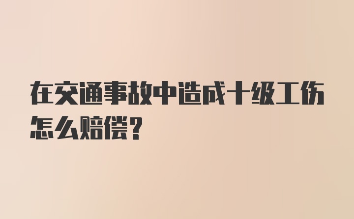 在交通事故中造成十级工伤怎么赔偿？