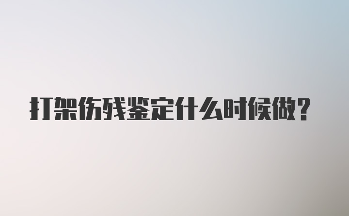 打架伤残鉴定什么时候做？