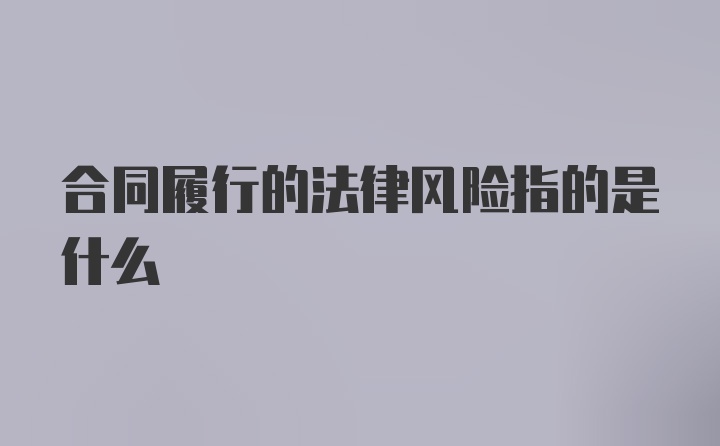 合同履行的法律风险指的是什么