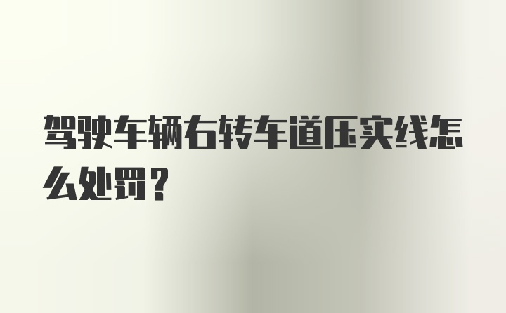 驾驶车辆右转车道压实线怎么处罚？