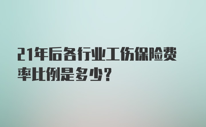 21年后各行业工伤保险费率比例是多少？