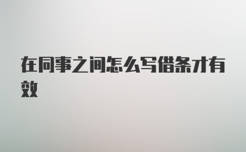 在同事之间怎么写借条才有效