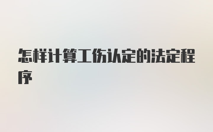 怎样计算工伤认定的法定程序